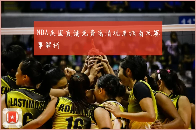 NBA美国直播免费高清观看指南及赛事解析