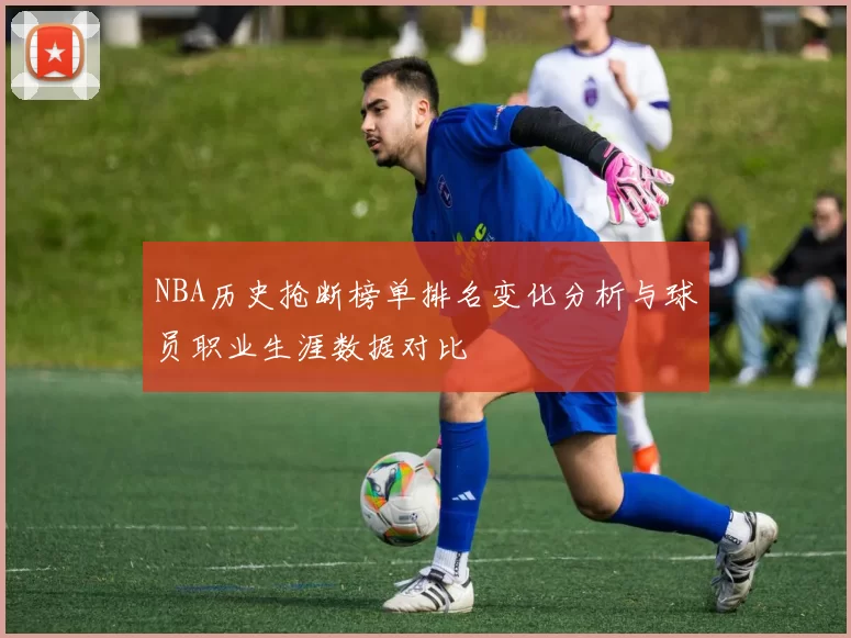NBA历史抢断榜单排名变化分析与球员职业生涯数据对比