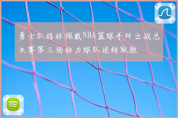 勇士队格林佩戴NBA篮球手环出战总决赛第三场助力球队逆转取胜
