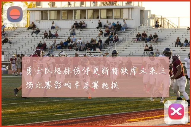 勇士队格林伤停更新将缺席未来三场比赛影响季后赛轮换