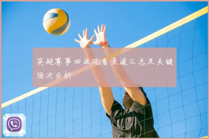 英超赛事回放观看渠道汇总及关键场次分析