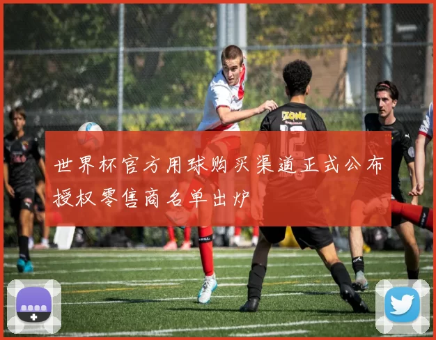 世界杯官方用球购买渠道正式公布授权零售商名单出炉