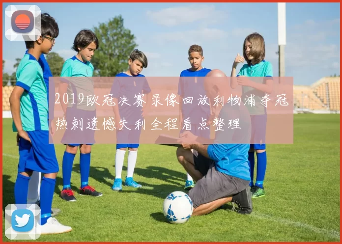 2019欧冠决赛录像回放利物浦夺冠热刺遗憾失利全程看点整理