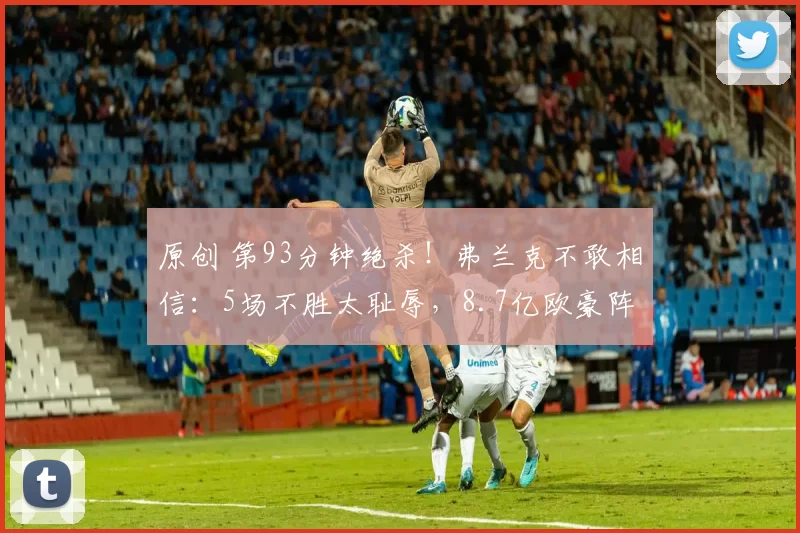 原创 第93分钟绝杀！弗兰克不敢相信：5场不胜太耻辱，8.7亿欧豪阵也没用