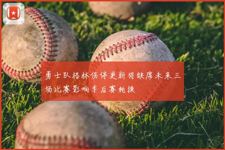 勇士队格林伤停更新将缺席未来三场比赛影响季后赛轮换