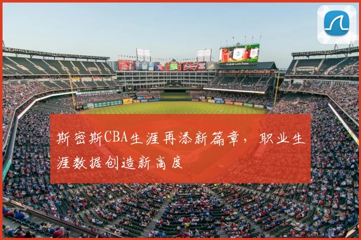 斯密斯CBA生涯再添新篇章,职业生涯数据创造新高度