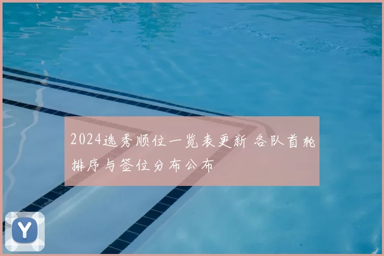 2024选秀顺位一览表更新 各队首轮排序与签位分布公布