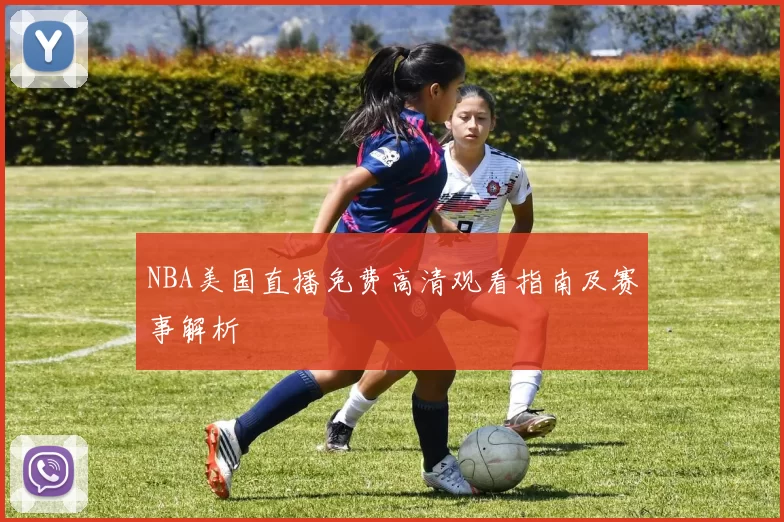 NBA美国直播免费高清观看指南及赛事解析