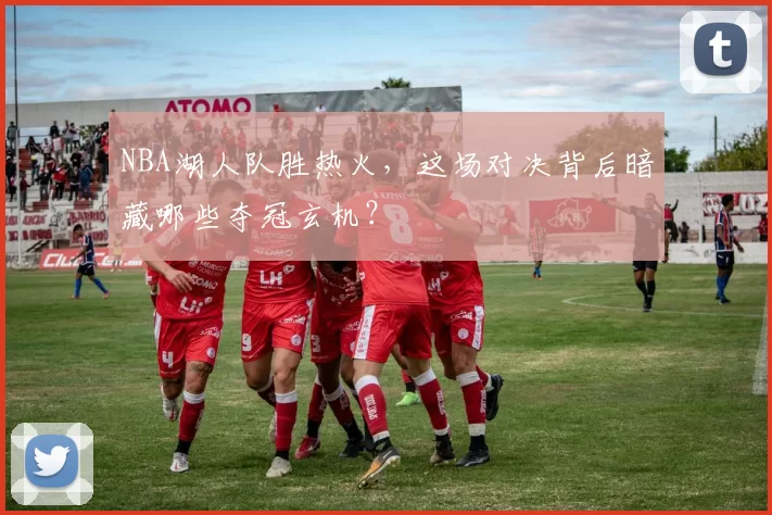 NBA湖人队胜热火，这场对决背后暗藏哪些夺冠玄机？