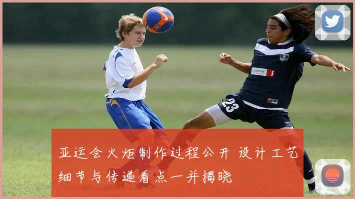 亚运会火炬制作过程公开 设计工艺细节与传递看点一并揭晓