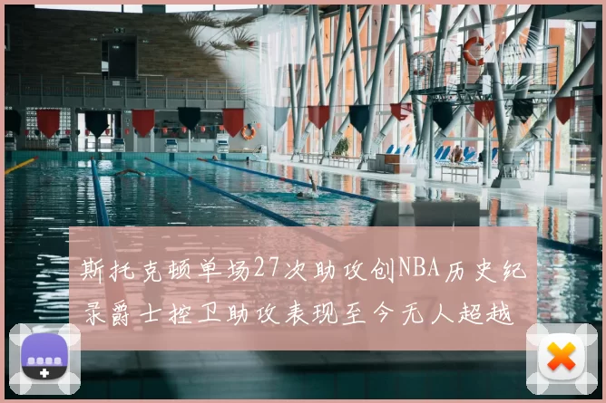 斯托克顿单场27次助攻创NBA历史纪录爵士控卫助攻表现至今无人超越