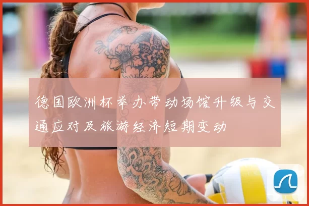 德国欧洲杯举办带动场馆升级与交通应对及旅游经济短期变动