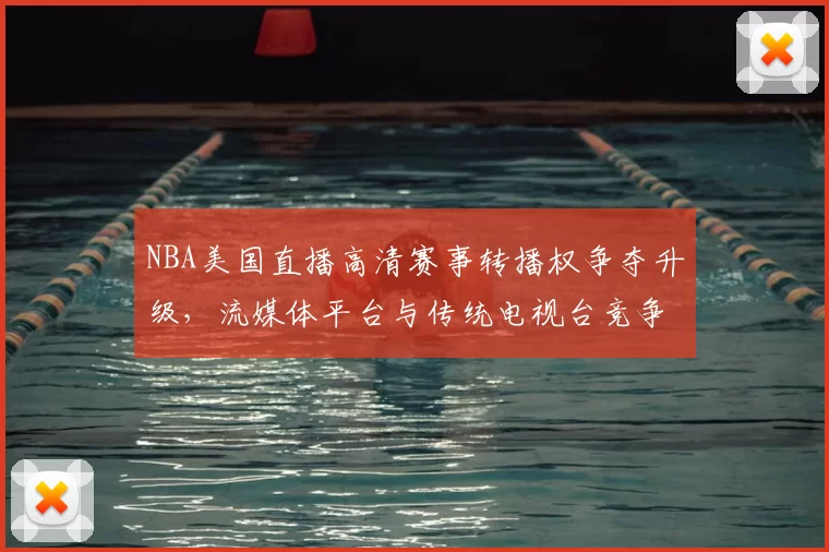 NBA美国直播高清赛事转播权争夺升级，流媒体平台与传统电视台竞争加剧