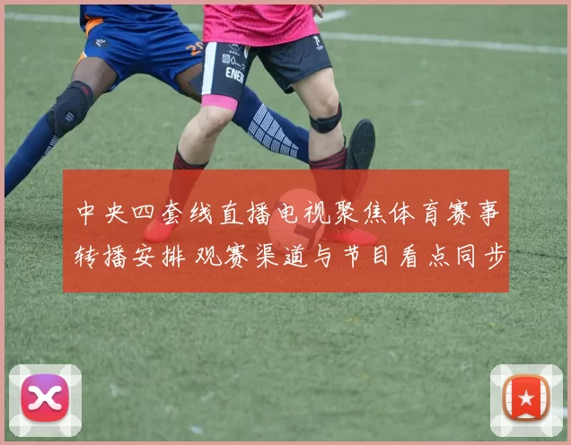 中央四套线直播电视聚焦体育赛事转播安排 观赛渠道与节目看点同步更新