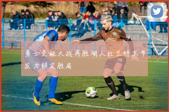 勇士圣诞大战再胜湖人杜兰特末节发力锁定胜局