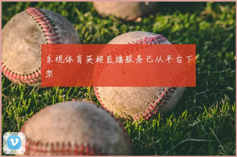 乐视体育英超直播服务已从平台下架