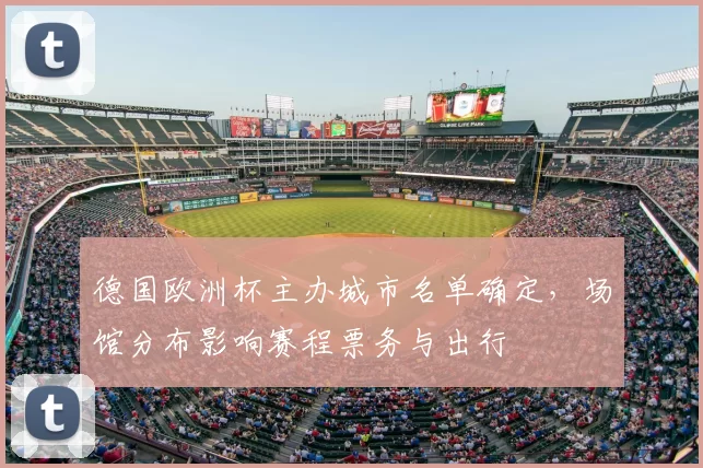 德国欧洲杯主办城市名单确定，场馆分布影响赛程票务与出行