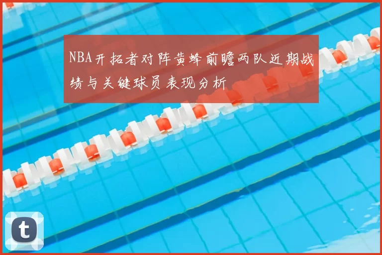 NBA开拓者对阵黄蜂前瞻两队近期战绩与关键球员表现分析
