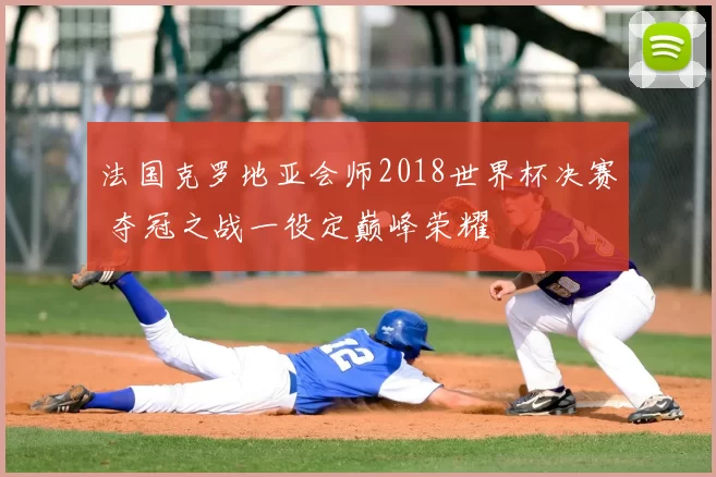 法国克罗地亚会师2018世界杯决赛 夺冠之战一役定巅峰荣耀