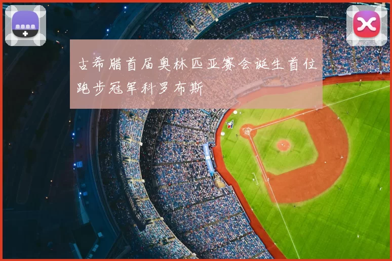 古希腊首届奥林匹亚赛会诞生首位跑步冠军科罗布斯