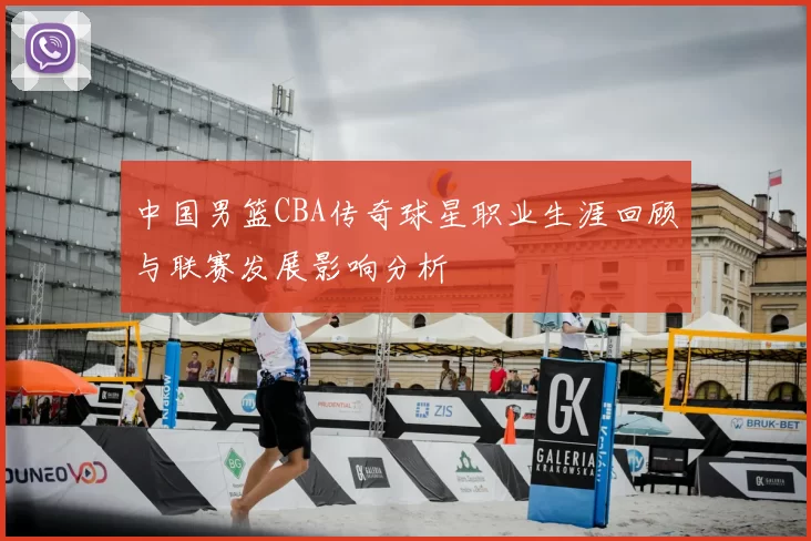 中国男篮CBA传奇球星职业生涯回顾与联赛发展影响分析