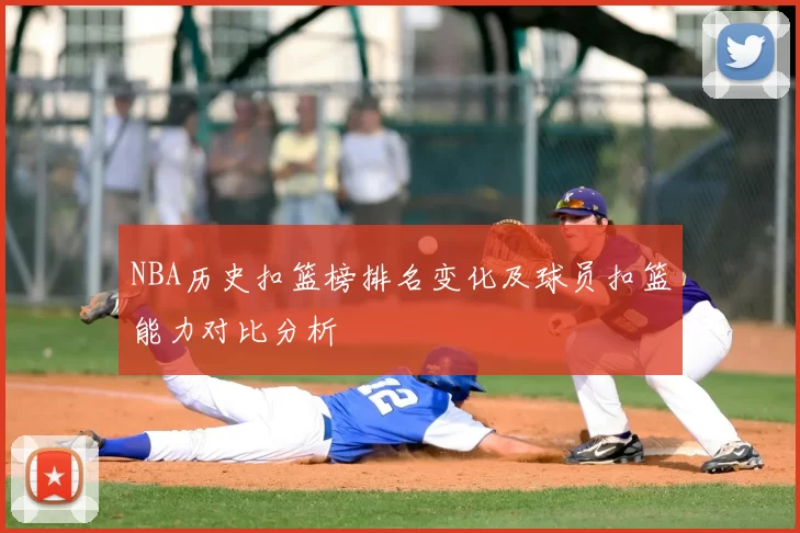 NBA历史扣篮榜排名变化及球员扣篮能力对比分析