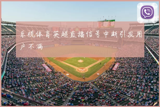 乐视体育英超直播信号中断引发用户不满