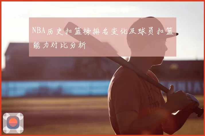 NBA历史扣篮榜排名变化及球员扣篮能力对比分析
