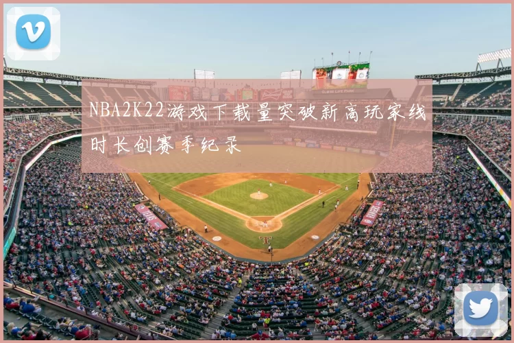 NBA2K22游戏下载量突破新高玩家线时长创赛季纪录