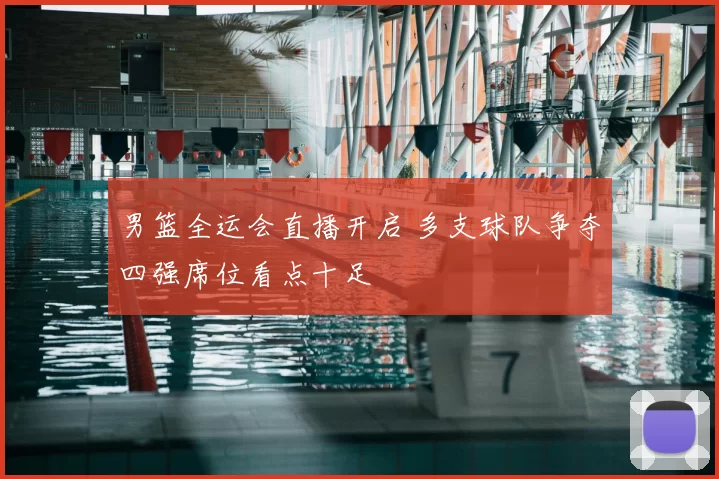 男篮全运会直播开启 多支球队争夺四强席位看点十足