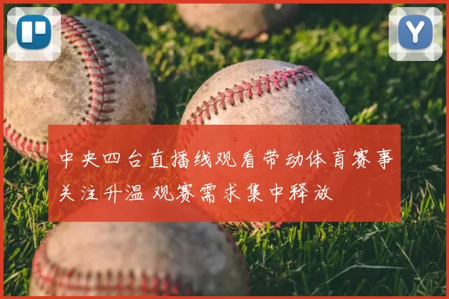 中央四台直播线观看带动体育赛事关注升温 观赛需求集中释放