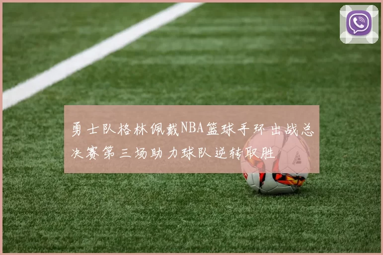 勇士队格林佩戴NBA篮球手环出战总决赛第三场助力球队逆转取胜