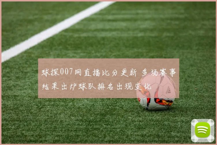 球探007网直播比分更新 多场赛事结果出炉球队排名出现变化