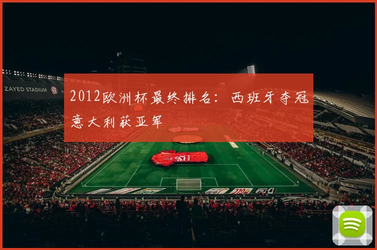 2012欧洲杯最终排名:西班牙夺冠意大利获亚军