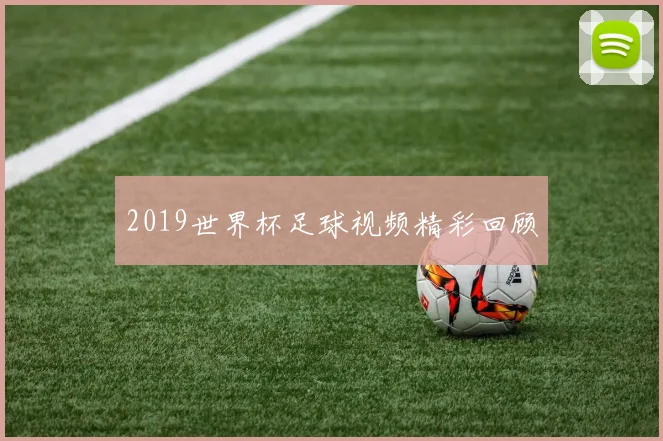 2019世界杯足球视频精彩回顾