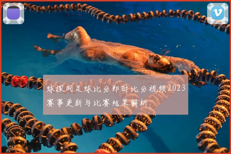 球探网足球比分即时比分视频2023赛事更新与比赛结果解析