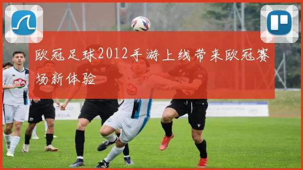 欧冠足球2012手游上线带来欧冠赛场新体验