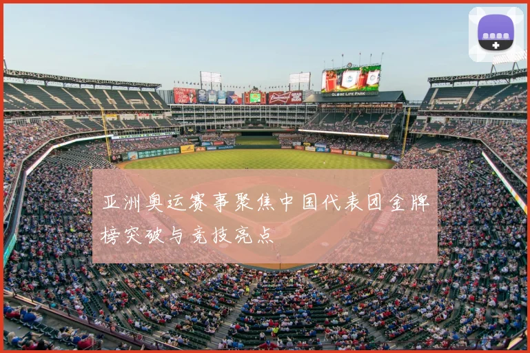 亚洲奥运赛事聚焦中国代表团金牌榜突破与竞技亮点