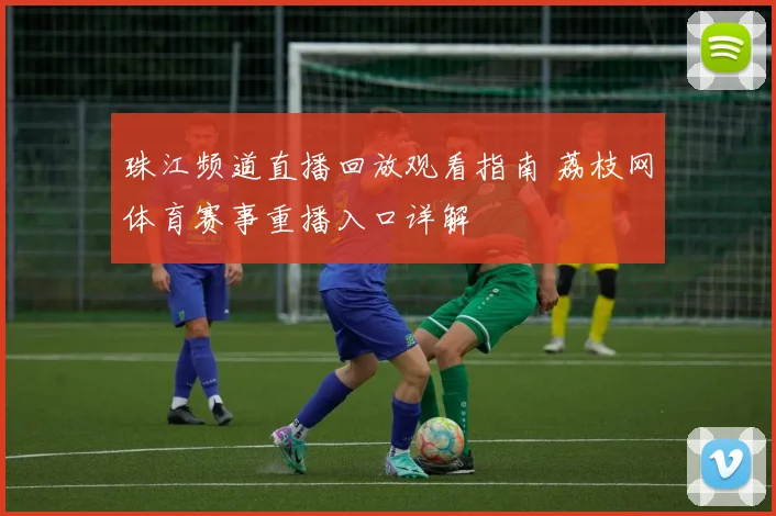 珠江频道直播回放观看指南 荔枝网体育赛事重播入口详解