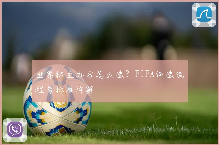 世界杯主办方怎么选?FIFA评选流程与标准详解