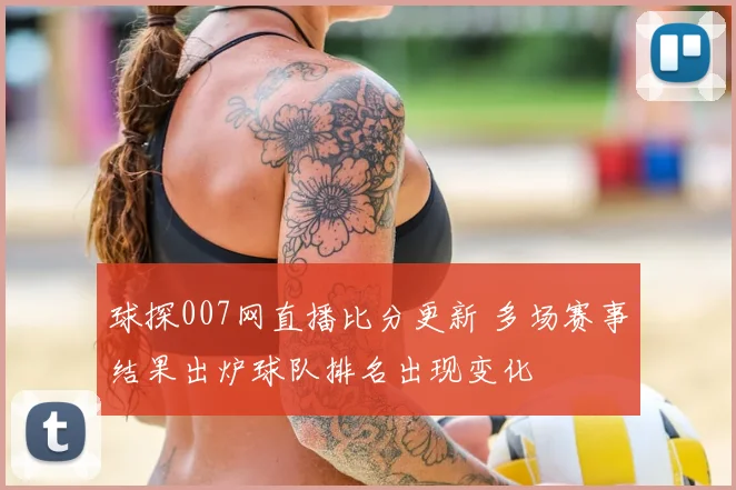 球探007网直播比分更新 多场赛事结果出炉球队排名出现变化
