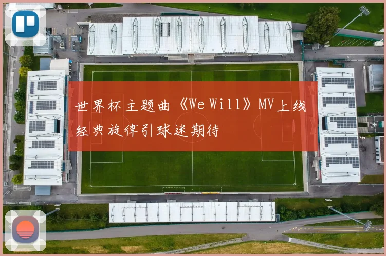 世界杯主题曲《We Will》MV上线 经典旋律引球迷期待