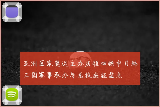 亚洲国家奥运主办历程回顾中日韩三国赛事承办与竞技成就盘点