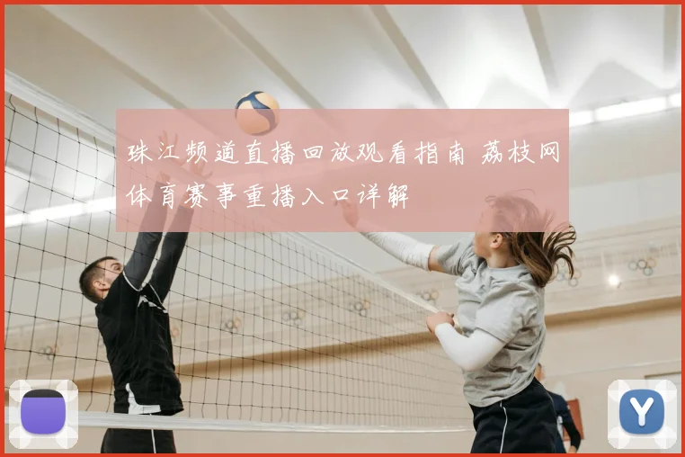 珠江频道直播回放观看指南 荔枝网体育赛事重播入口详解