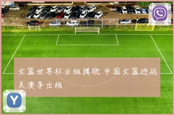 女篮世界杯分组揭晓 中国女篮迎战美澳争出线