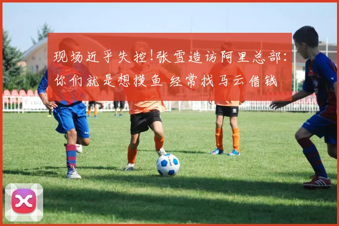 现场近乎失控!张雪造访阿里总部：你们就是想摸鱼 经常找马云借钱