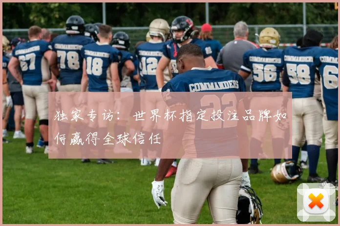 独家专访：世界杯指定投注品牌如何赢得全球信任